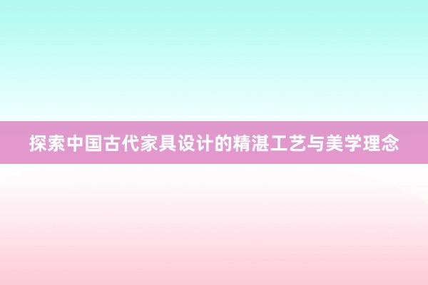 探索中国古代家具设计的精湛工艺与美学理念